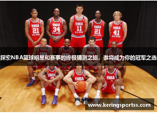 探索NBA篮球明星和赛事的终极猜测之旅，谁将成为你的冠军之选